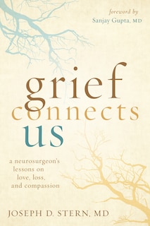 Grief Connects Us: A Neurosurgeon's Lessons On Love, Loss, And Compassion