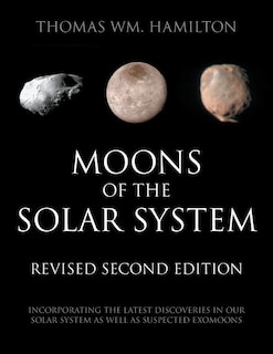 Moons of the Solar System, Revised Second Edition: Incorporating the Latest Discoveries in Our Solar System as well as Suspected Exomoons