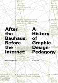 After The Bauhaus, Before The Internet: A History Of Graphic Design Pedagogy by Geoff Kaplan