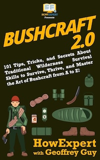 Bushcraft 2.0: 101 Tips, Tricks, and Secrets About Traditional Wilderness Survival Skills to Survive, Thrive, and Master the Art of Bushcraft from A to Z!