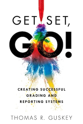 Get Set, Go!: Creating Successful Grading and Reporting Systems (an Action Plan for Leading Lasting Grading Reform in Changing Classrooms)