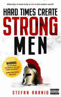 Hard Times Create Strong Men: Why The World Craves Leadership And How You Can Step Up To Fill The Need de Stefan Aarnio