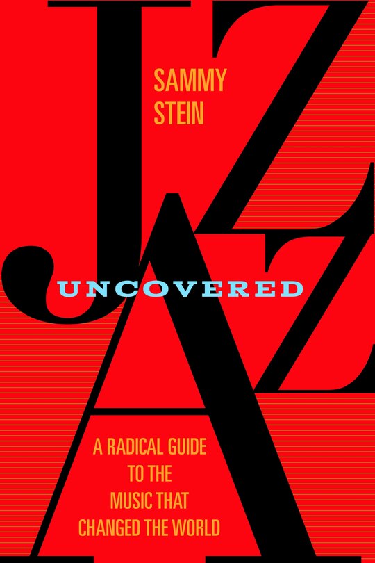 Jazz Uncovered: A Radical Guide To The Music That Changed The World
