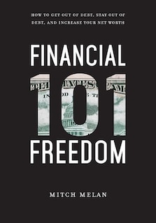 Financial Freedom 101: How To Get Out Of Debt, Stay Out Of Debt, And Increase Your Net Worth