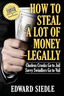Front cover_How to Steal A Lot of Money -- Legally