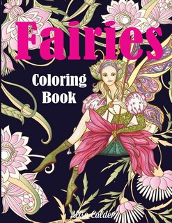 Fairies Coloring Book: Fantasy Adult Coloring Book of Magical Fairies in Gardens and Forest with Other Magical Creatures