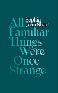 Front cover_All Familiar Things Were Once Strange