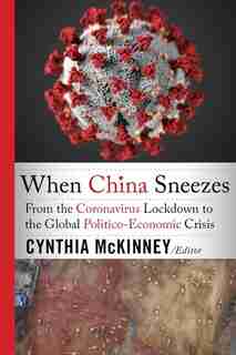 When China Sneezes: From the Coronavirus Lockdown to the Global Politico-Economic Crisis by Cynthia McKinney