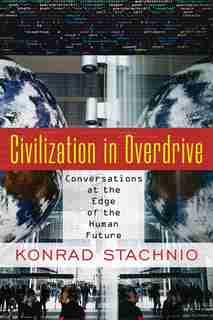 Civilization in Overdrive: Conversations at the Edge of the Human Future by Konrad Stachnio