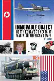 Immovable Object: North Korea's 70 Years At War with American Power by A. B. Abrams