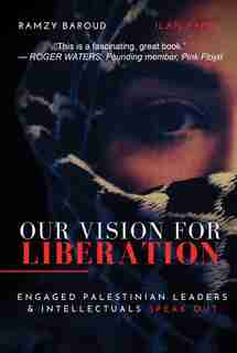 Our Vision For Liberation: Engaged Palestinian Leaders & Intellectuals Speak Out by Ramzy Baroud