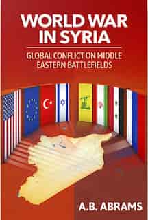 World War in Syria: Global Conflict on Middle Eastern Battlefields by A. B. Abrams