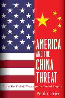 America and the China Threat: From The End of History to the End of Empire by Paolo Urio