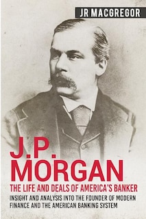 Front cover_J.P. Morgan - The Life and Deals of America's Banker