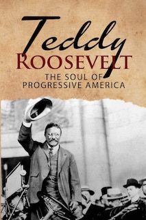 Front cover_Teddy Roosevelt - The Soul of Progressive America