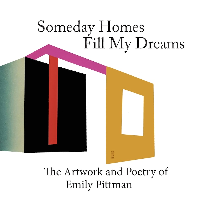 Someday Homes Fill My Dreams: The Artwork And Poetry Of Emily Pittman