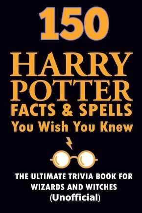 150 Harry Potter Facts and Spells You Wish You Knew: The Ultimate Trivia Book For Witches and Wizards (Unofficial)