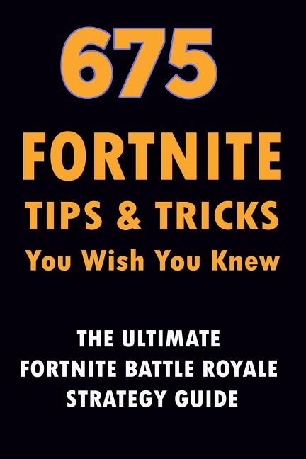 Front cover_675 Fortnite Tips & Tricks You Wish You Knew