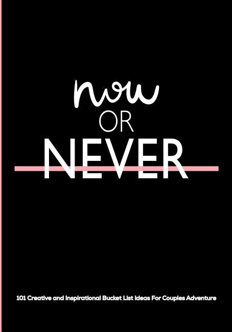 Now or Never: 101 Creative and Inspirational Bucket List Ideas For Couples Adventures  A Journal