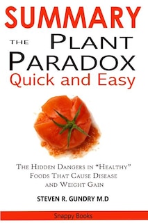 SUMMARY Of The Plant Paradox Quick and Easy: The Hidden Dangers in Healthy Foods That Causes Disease and Weight Gain By Dr. Steven Gundry