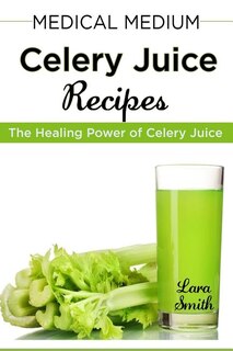 Medical Medium Celery Juice Recipes: The Healing Power of Celery Juice