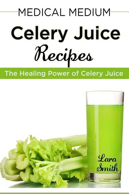 Medical Medium Celery Juice Recipes: The Healing Power of Celery Juice