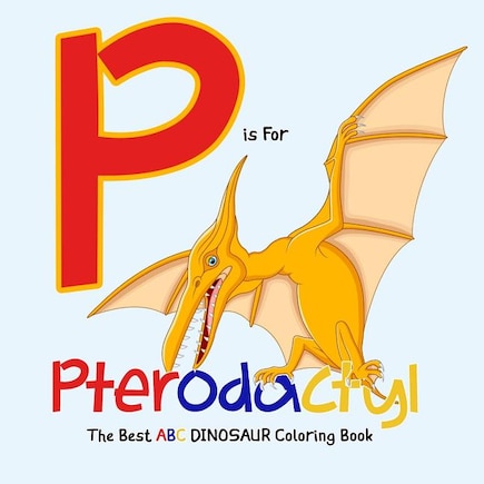 P Is for Pterodactyl: The Best ABC Dinosaur Coloring Book: Dinosaur Activity Book For Kids and Grownups