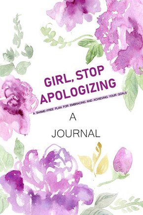 A JOURNAL Girl, Stop Apologizing: A Shame-Free Plan for Embracing and Achieving Your Goals: A Journal to Keep you on Track To Achieve