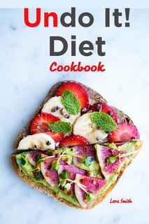 Undo It! Diet Cookbook: Quick and Easy Plant-Based Diet Recipes to help you reverse diabetes, fight cancer, heart disease,