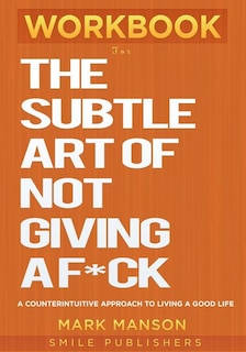 Workbook For The Subtle Art of Not Giving a F*ck: A Counterintuitive Approach to Living a Good Life