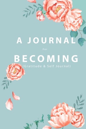 A JOURNAL For BECOMING: (Gratitude and Self Journal)