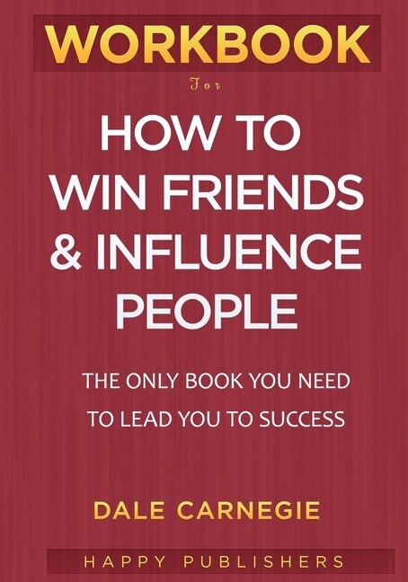 Workbook For How To Win Friends And Influence People: The Only Book You Need To Lead You To Success