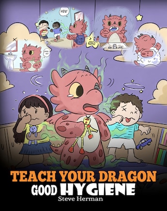 Teach Your Dragon Good Hygiene: Help Your Dragon Start Healthy Hygiene Habits. A Cute Children Story To Teach Kids Why Good Hygiene Is Important Socially and Emotionally.