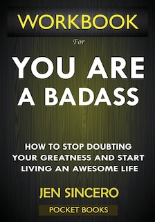 Workbook For You Are A Badass: How To Stop Doubting Your Greatness And Start Living An Awesome Life By Jen Sincero