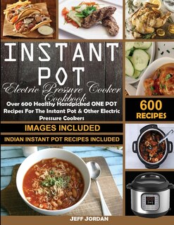 Instant Pot Electric Pressure Cooker Cookbook: Over 600 Healthy Handpicked One Pot Recipes For The Instant Pot & Otherelectric Pressure Cookers (i