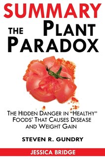 Summary Of The Plant Paradox: The Hidden Dangers In Healthy Foods That Cause Disease And Weight Gain By Steven Gundry