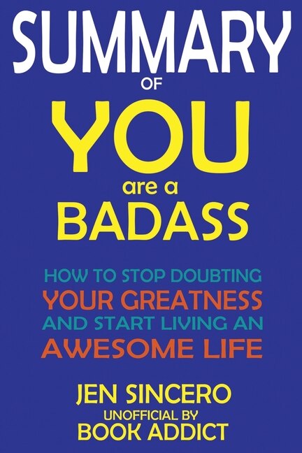 Summary Of You Are A Badass: How To Stop Doubting Your Greatness And Start Living An Awesome Life By Jen Sincero