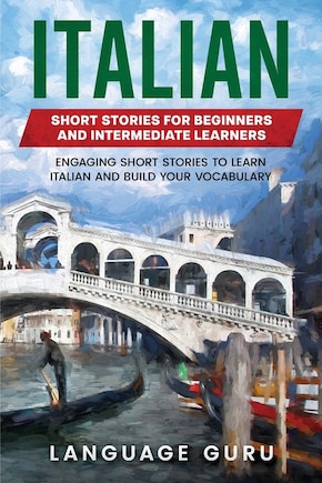 Italian Short Stories For Beginners And Intermediate Learners: Engaging Short Stories To Learn Italian And Build Your Vocabulary