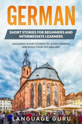 German Short Stories for Beginners and Intermediate Learners: Engaging Short Stories to Learn German and Build Your Vocabulary (2nd Edition)