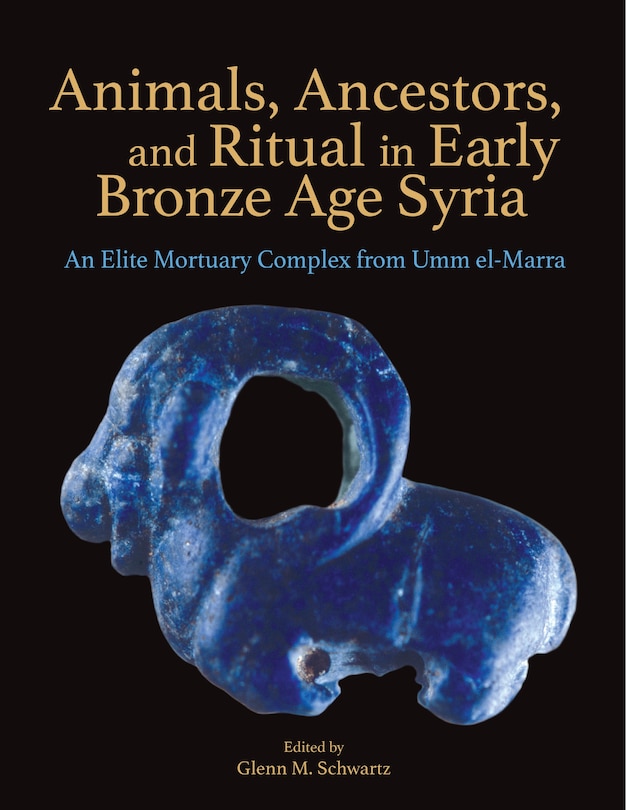 Animals, Ancestors, and Ritual in Early Bronze Age Syria: An Elite Mortuary Complex from Umm El-Marra