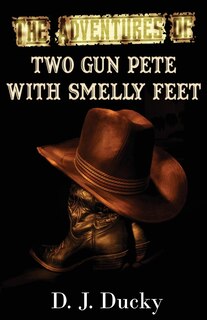 The Adventures Of Two Gun Pete With Smelly Feet: The Collection