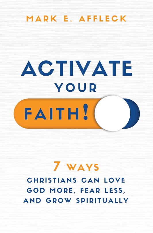 Activate Your Faith: 7 Ways Christians Can Love God More, Fear Less, and Grow Spiritually