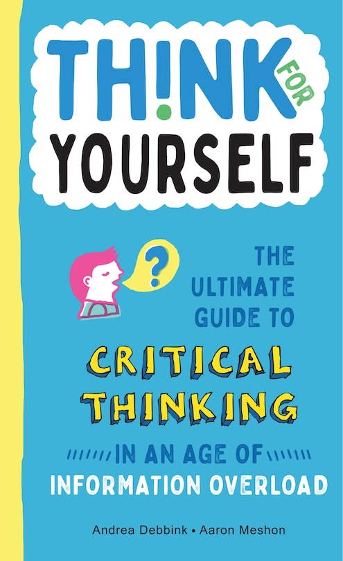 Think for Yourself: The Ultimate Guide to Critical Thinking in an Age of Information Overload and Misinformation. A Necessary Resource for Young Readers Who Take Information Found Online at Face Value.