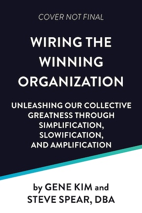 Wiring the Winning Organization: Liberating Our Collective Greatness through Slowification, Simplification, and Amplification