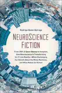 NeuroScience Fiction: How Neuroscience Is Transforming Sci-Fi into Reality-While Challenging Our Belie fs About the Mind, Machines, and What Makes us Human by Rodrigo Quian Quiroga
