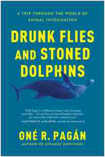 Drunk Flies And Stoned Dolphins: A Trip Through The World Of Animal Intoxication by One R. Pagan