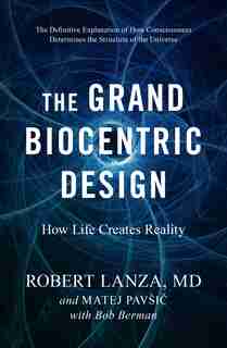 The Grand Biocentric Design: How Life Creates Reality by Robert Lanza