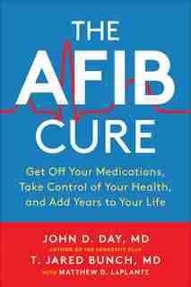 The Afib Cure: Get Off Your Medications, Take Control Of Your Health, And Add Years To Your Life by John D. Day