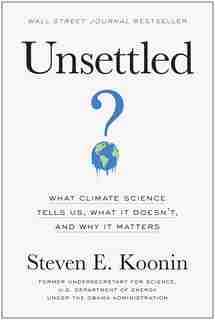 Unsettled: What Climate Science Tells Us, What It Doesn't, And Why It Matters by Steven E. Koonin