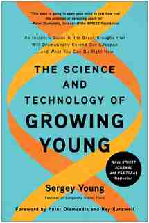 The Science And Technology Of Growing Young: An Insider's Guide To The Breakthroughs That Will Dramatically Extend Our Lifespan . . . And What Y by Sergey Young